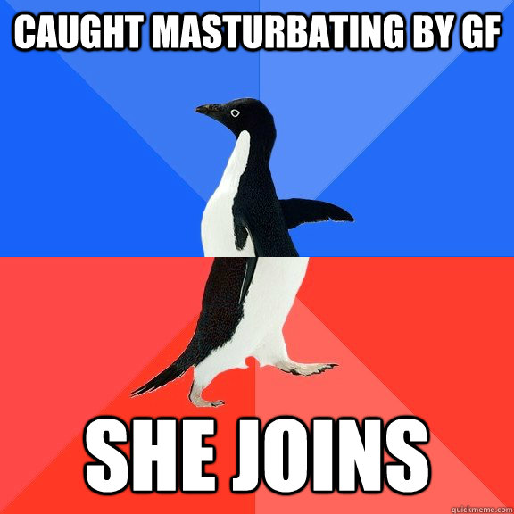 Caught masturbating by gf she joins  Socially Awkward Awesome Penguin