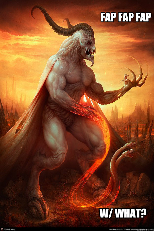 fap fap fap
 w/ what?  Satan cant fap
