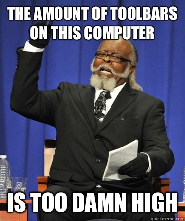The amount of toolbars on this computer Is too damn high  The Rent Is Too Damn High