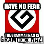 have no fear the grammar nazi is here - have no fear the grammar nazi is here  Ironic Grammar Nazi