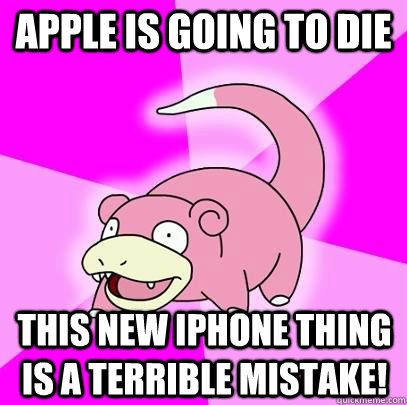 Apple is going to die this new iPhone thing is a terrible mistake!  Slowpoke