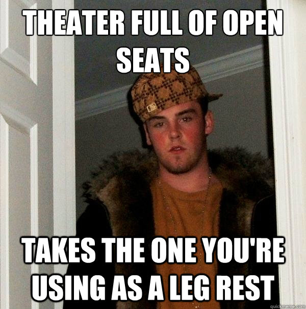 Theater full of open seats Takes the one you're using as a leg rest  Scumbag Steve