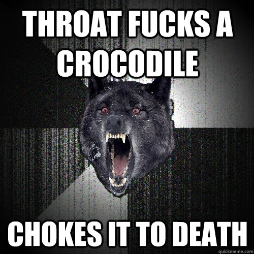 Throat fucks a crocodile chokes it to deATH  Insanity Wolf