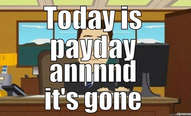 Today is payday - TODAY IS PAYDAY ANNNND IT'S GONE aaaand its gone