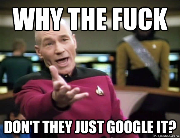 why the fuck don't they just google it?  Annoyed Picard HD