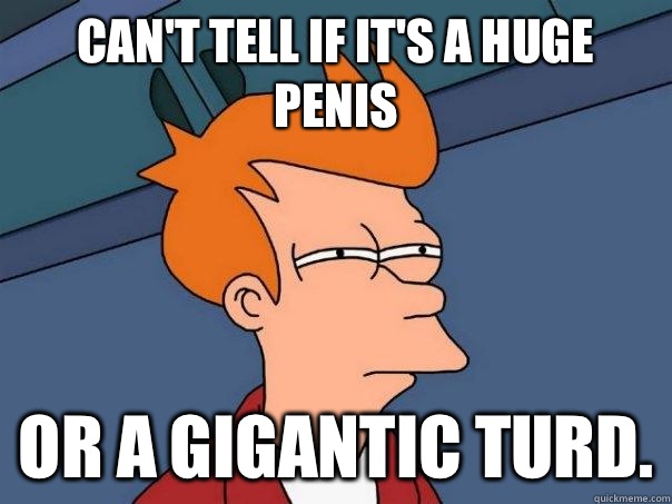 Can't tell if it's a huge penis Or a gigantic turd.  Futurama Fry
