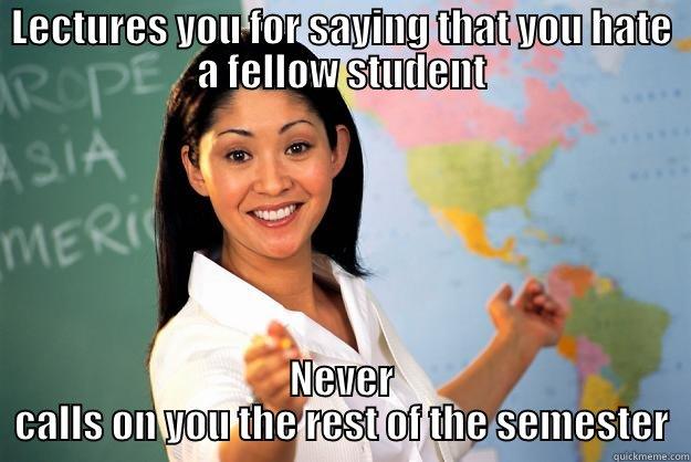 LECTURES YOU FOR SAYING THAT YOU HATE A FELLOW STUDENT NEVER CALLS ON YOU THE REST OF THE SEMESTER Unhelpful High School Teacher