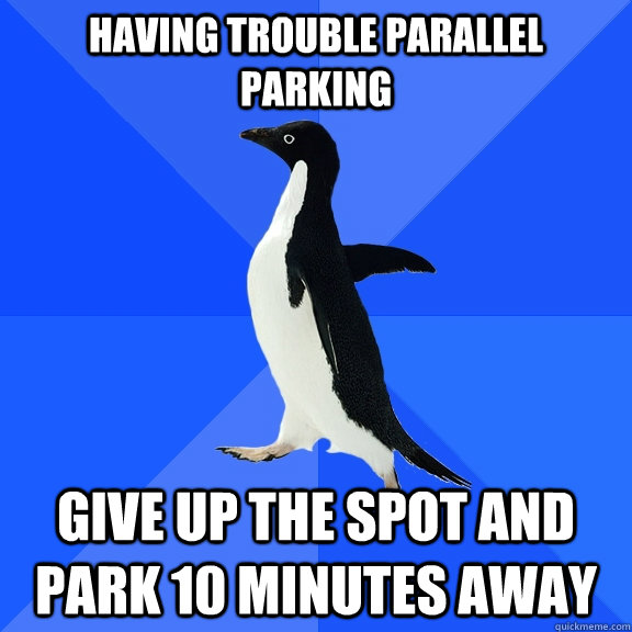 having trouble parallel parking give up the spot and park 10 minutes away  Socially Awkward Penguin