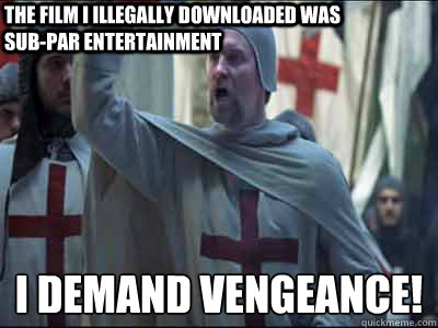 The film I illegally downloaded was sub-par entertainment I demand vengeance!  