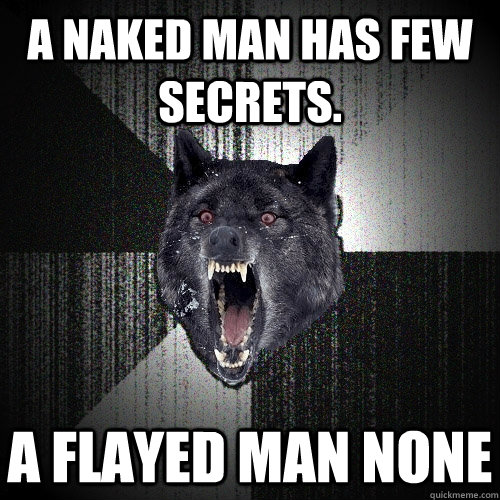 a naked man has few secrets. a flayed man none  Insanity Wolf