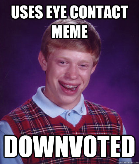 uses eye contact meme downvoted  Bad Luck Brian