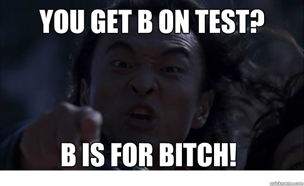 You get b on test? b is for bitch! - You get b on test? b is for bitch!  Angry Asian Dad