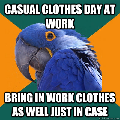Casual clothes day at work bring in work clothes as well just in case - Casual clothes day at work bring in work clothes as well just in case  Paranoid Parrot