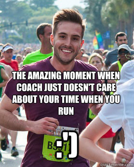 the amazing moment when coach just doesn't care about your time when you run :')  Ridiculously photogenic guy