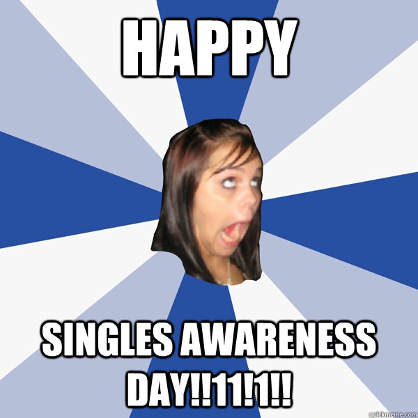 HAPPY SINGLES AWARENESS DAY!!11!1!! - HAPPY SINGLES AWARENESS DAY!!11!1!!  Annoying Facebook Girl