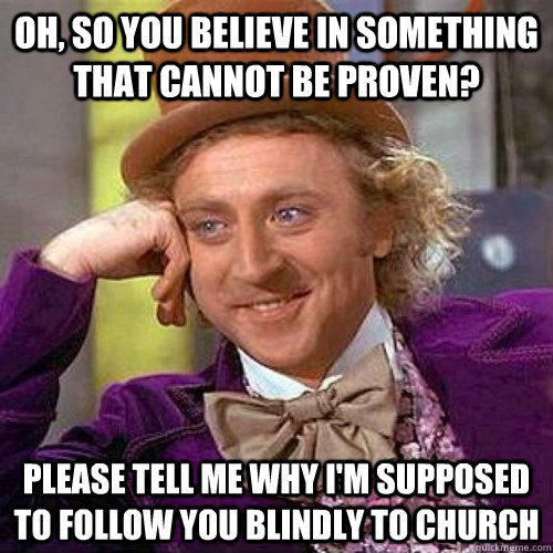 Oh, so you believe in something that cannot be proven? please tell me why i'm supposed to follow you blindly to church - Oh, so you believe in something that cannot be proven? please tell me why i'm supposed to follow you blindly to church  Condescending Wonka On Gun Bans