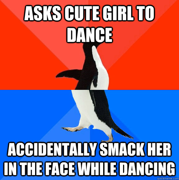 asks cute girl to dance accidentally smack her in the face while dancing  Socially Awesome Awkward Penguin