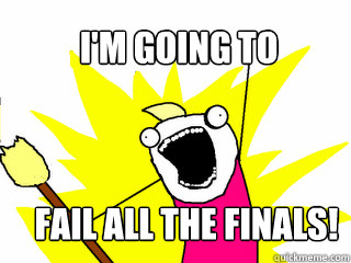 i'm going to Fail all the finals!  All The Things