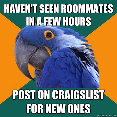 haven't seen roommates in a few hours post on craigslist for new ones  Paranoid Parrot