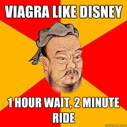 viagra like disney 1 hour wait, 2 minute ride  Confucius says