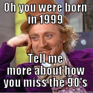 OH YOU WERE BORN IN 1999 TELL ME MORE ABOUT HOW YOU MISS THE 90'S Condescending Wonka