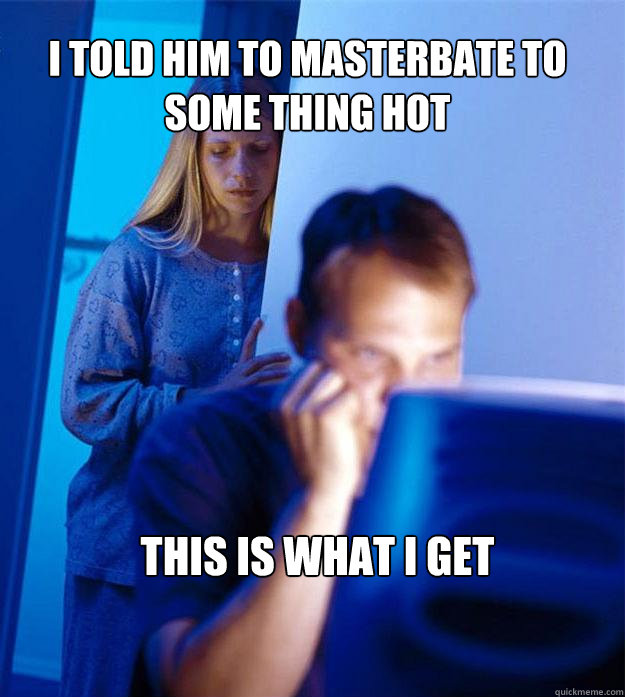 i told him to masterbate to some thing hot this is what i get  Redditors Wife