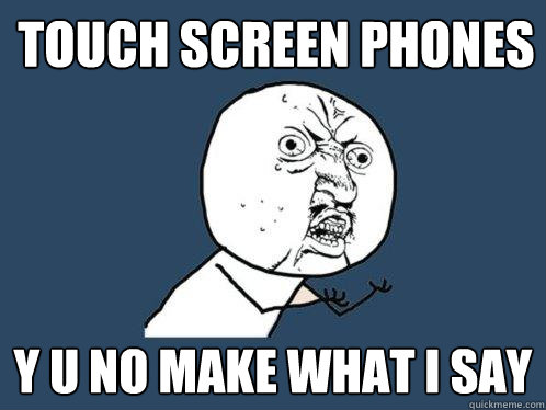 TOuch screen phones y u no make what i say  Y U No