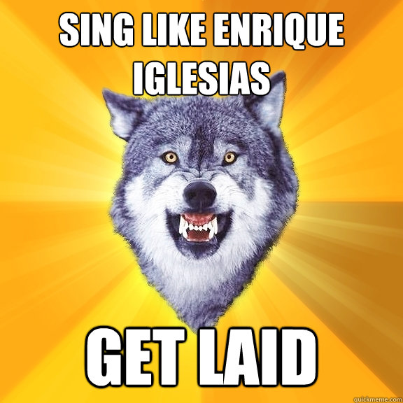 Sing like Enrique Iglesias Get Laid  Courage Wolf