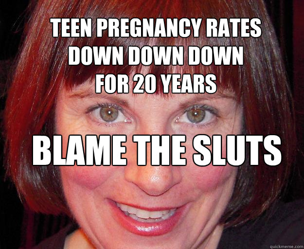 teen pregnancy rates
down down down
for 20 years
 blame the sluts  