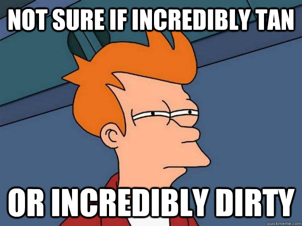 Not sure if incredibly tan Or incredibly dirty  Futurama Fry