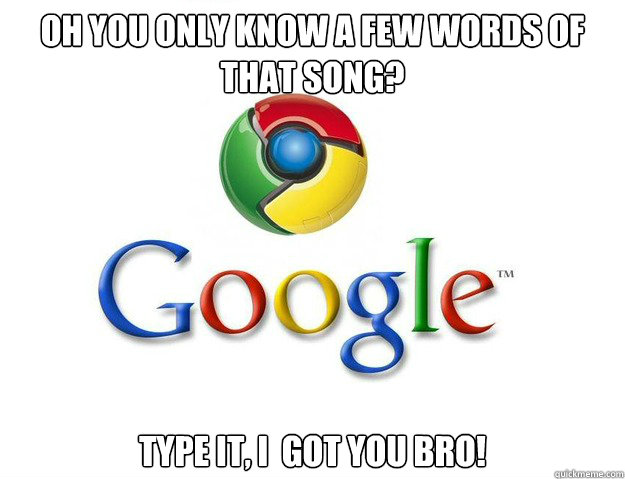 oh you only know a few words of that song? type it, i  got you bro!  Good Guy Google