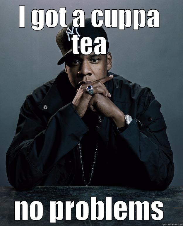 cuppa tea - I GOT A CUPPA TEA NO PROBLEMS Jay Z Problems