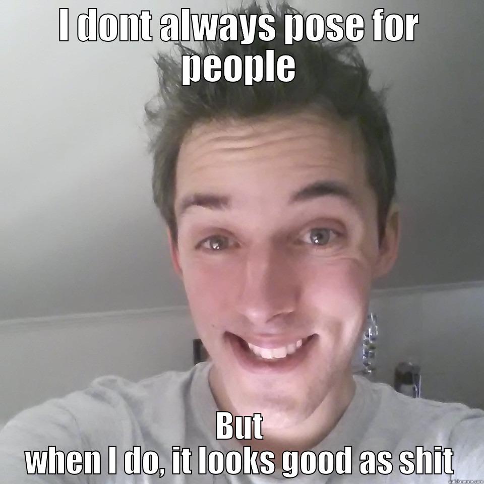 I DONT ALWAYS POSE FOR PEOPLE BUT WHEN I DO, IT LOOKS GOOD AS SHIT Misc