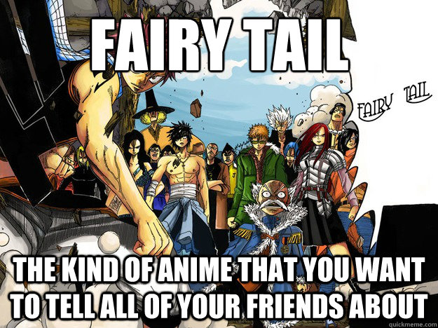 Fairy tail
 the kind of anime that you want to tell all of your friends about   Fairy Tail