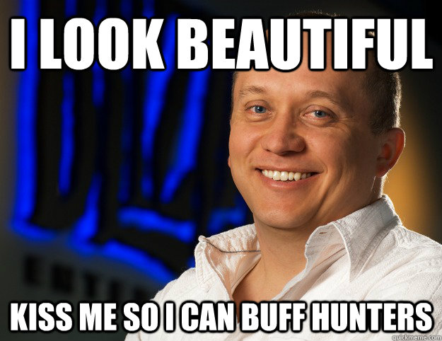 I look beautiful kiss me so i can buff hunters  Honesty - Ghostcrawler
