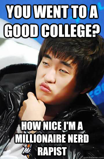 you went to a good college? How nice I'm a millionaire nerd rapist  Unimpressed Flash