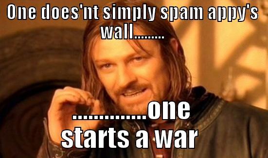 ONE DOES'NT SIMPLY SPAM APPY'S WALL......... ..............ONE STARTS A WAR  Boromir
