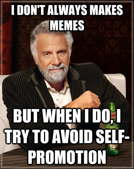 I don't always makes memes but when I do, I try to avoid self-promotion  The Most Interesting Man In The World