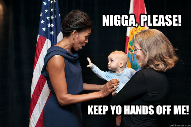 Nigga, please! Keep yo hands off me!  flotus baby
