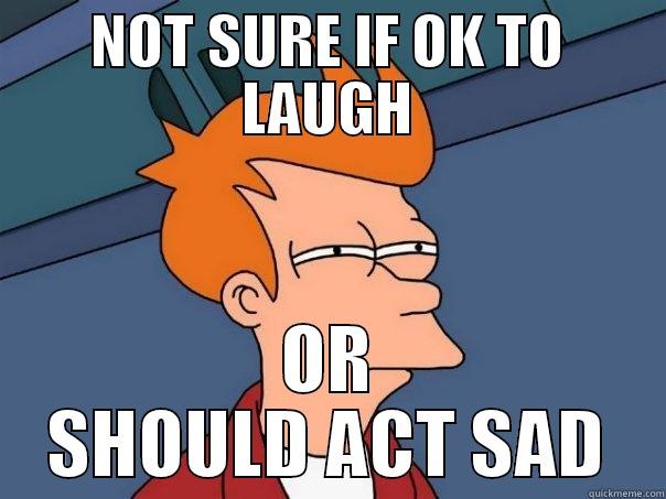 NOT SURE IF OK TO LAUGH OR SHOULD ACT SAD Futurama Fry