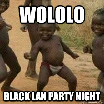 WOLOLO BLACK LAN PARTY NIGHT  Its friday niggas