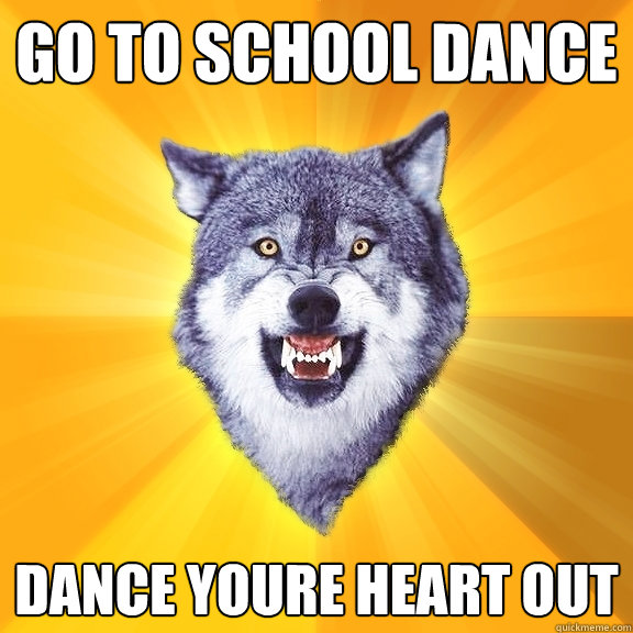 Go to school dance dance youre heart out  Courage Wolf