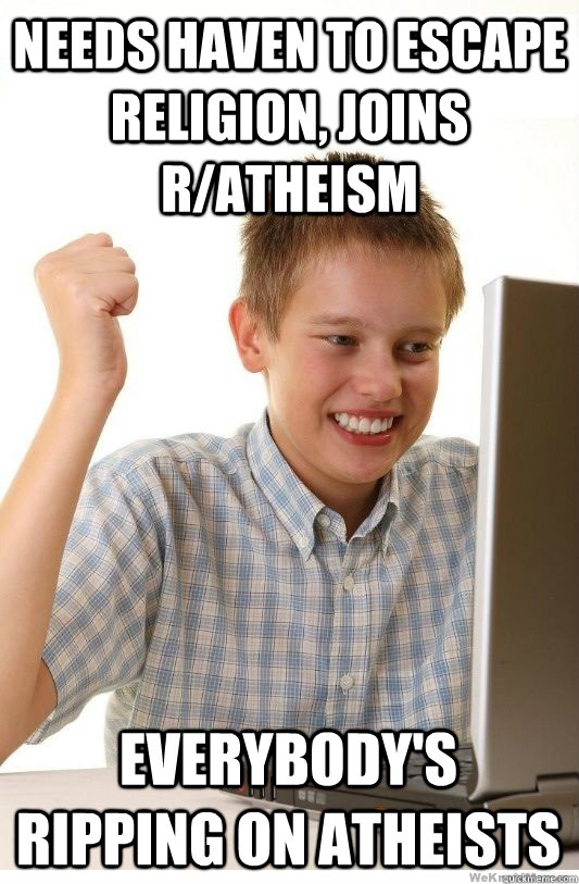 needs haven to escape religion, joins r/atheism Everybody's ripping on atheists  First Day On Internet Kid