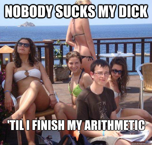 Nobody sucks my dick 'Til I finish my Arithmetic  Priority Peter