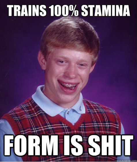 trains 100% stamina Form is shit  Bad Luck Brian