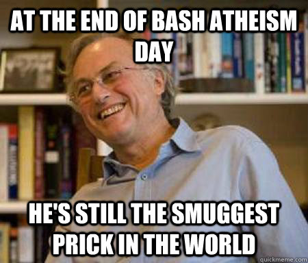 At the end of bash atheism day HE'S STILL THE SMUGGEST PRICK IN THE WORLD  