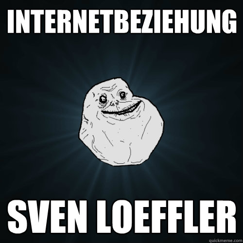 Internetbeziehung Sven Loeffler  Forever Alone