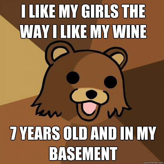 I like my girls the way I like my wine




7 years old and in my basement  Pedo Bear