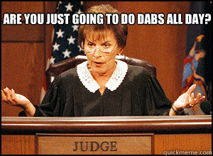 Are you just going to do Dabs all day?  dabs