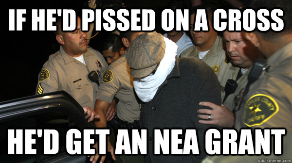 If he'd pissed on a cross he'd get an NEA grant - If he'd pissed on a cross he'd get an NEA grant  Defend the Constitution